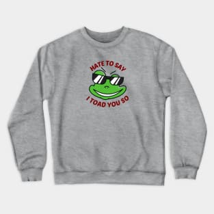 Hate To Say I Toad You So - Toad Pun Crewneck Sweatshirt